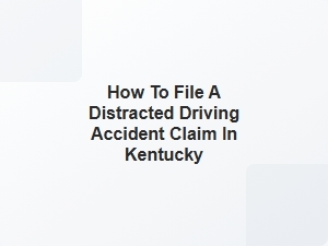 How to File a Distracted Driving Accident Claim in Kentucky