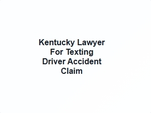Kentucky Lawyer for Texting Driver Accident Claim