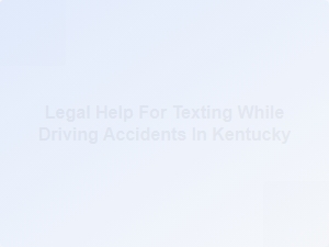 Legal Help for Texting While Driving Accidents in Kentucky