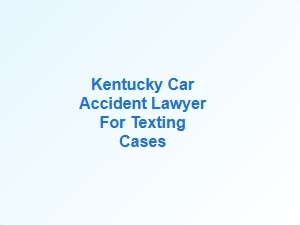 Kentucky Car Accident Lawyer for Texting Cases