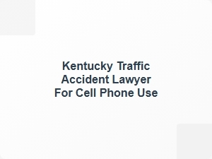 Kentucky Traffic Accident Lawyer for Cell Phone Use