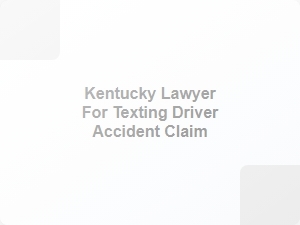 Kentucky Lawyer for Texting Driver Accident Claim